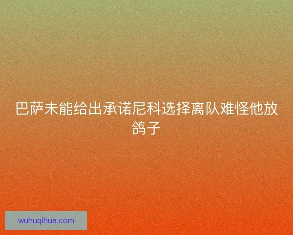 巴萨未能给出承诺尼科选择离队难怪他放鸽子 巴萨未能给出承诺尼科选择离队难怪他放鸽子