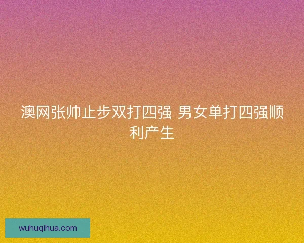 澳网张帅止步双打四强 男女单打四强顺利产生