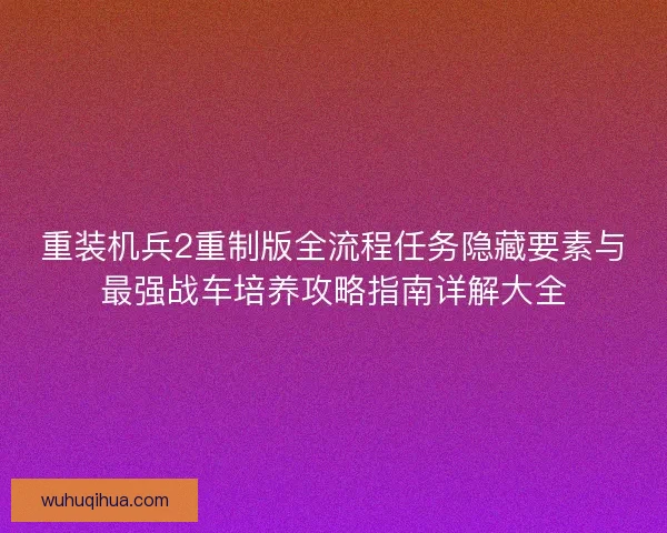 重装机兵2重制版全流程任务隐藏要素与最强战车培养攻略指南详解大全 重装机兵2重制版全流程任务隐藏要素与最强战车培养攻略指南详解大全