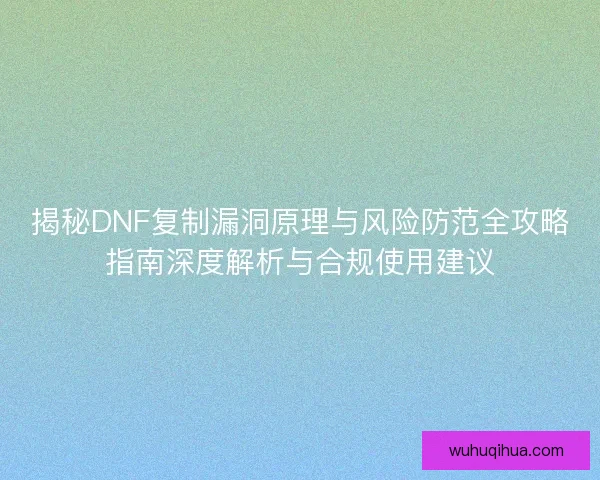揭秘DNF复制漏洞原理与风险防范全攻略指南深度解析与合规使用建议 揭秘DNF复制漏洞原理与风险防范全攻略指南深度解析与合规使用建议